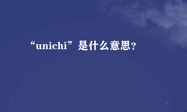 “unichi”是什么意思？