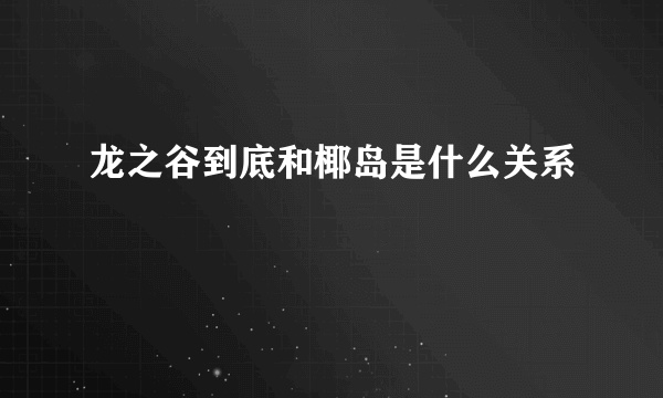 龙之谷到底和椰岛是什么关系