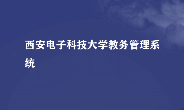 西安电子科技大学教务管理系统