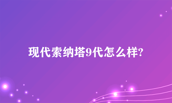 现代索纳塔9代怎么样?