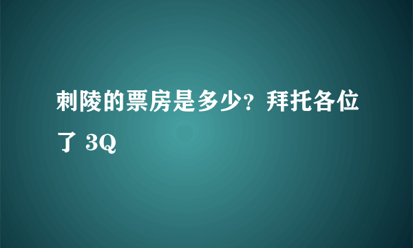 刺陵的票房是多少？拜托各位了 3Q