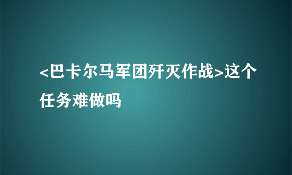 <巴卡尔马军团歼灭作战>这个任务难做吗