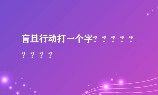 盲旦行动打一个字？？？？？？？？？