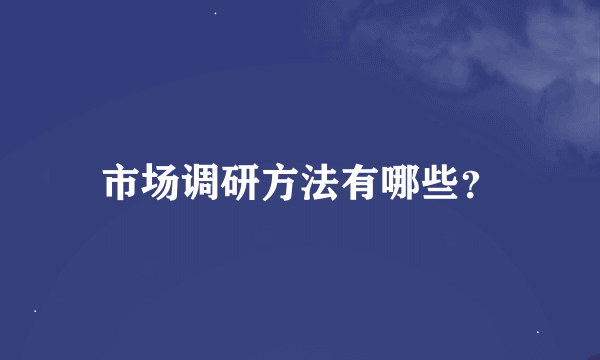 市场调研方法有哪些？