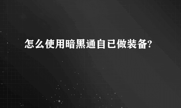 怎么使用暗黑通自已做装备?