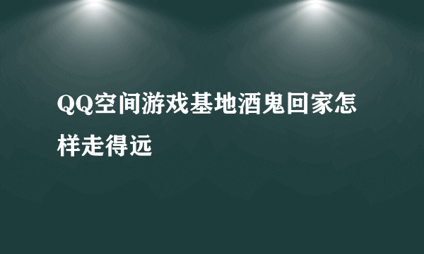 QQ空间游戏基地酒鬼回家怎样走得远