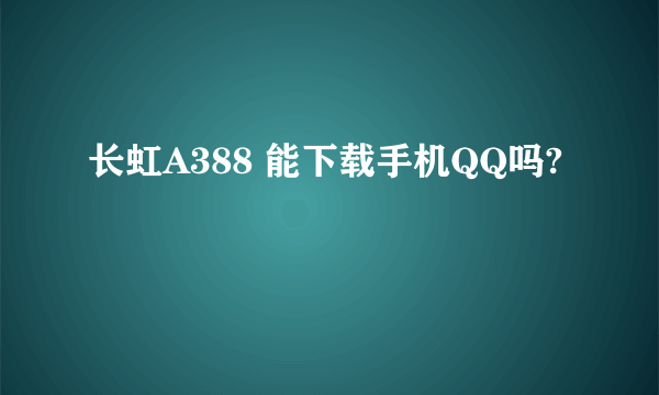 长虹A388 能下载手机QQ吗?