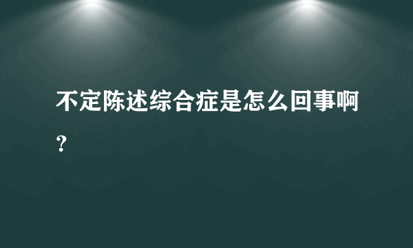 不定陈述综合症是怎么回事啊？