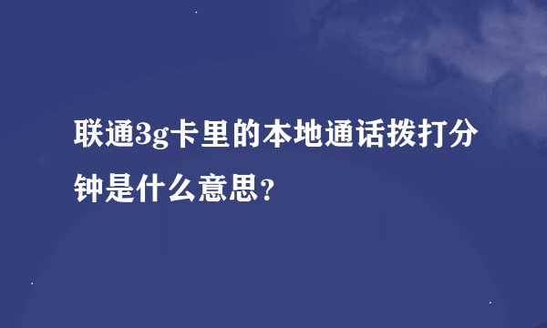 联通3g卡里的本地通话拨打分钟是什么意思？