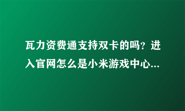 瓦力资费通支持双卡的吗？进入官网怎么是小米游戏中心的网页？