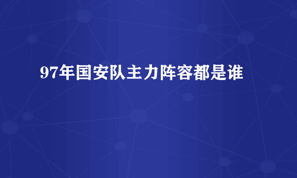 97年国安队主力阵容都是谁