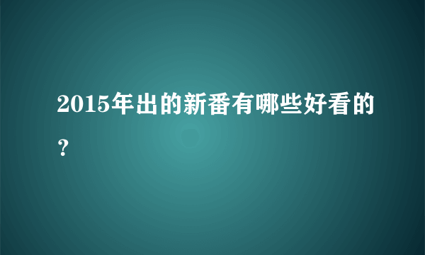 2015年出的新番有哪些好看的？