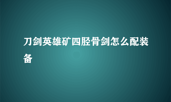 刀剑英雄矿四胫骨剑怎么配装备