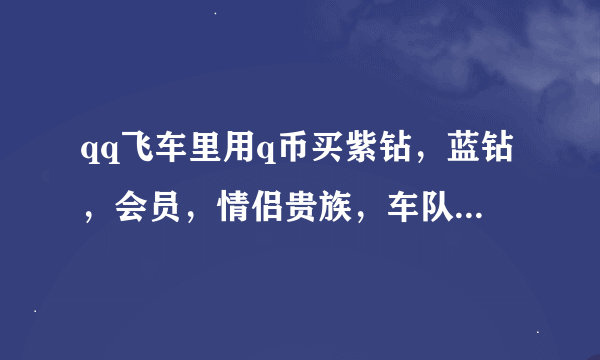 qq飞车里用q币买紫钻，蓝钻，会员，情侣贵族，车队贵族，皇族要多少钱?