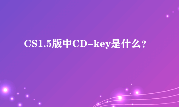 CS1.5版中CD-key是什么？