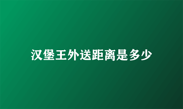 汉堡王外送距离是多少