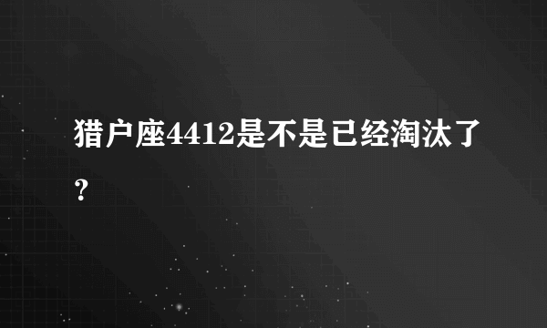 猎户座4412是不是已经淘汰了？