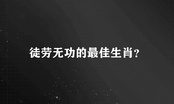 徒劳无功的最佳生肖？