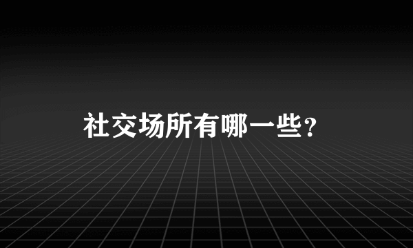 社交场所有哪一些？