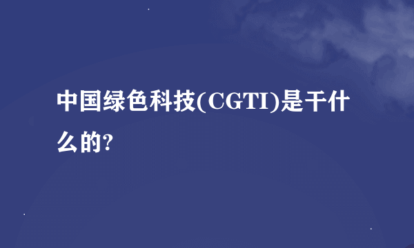 中国绿色科技(CGTI)是干什么的?