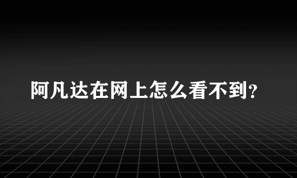 阿凡达在网上怎么看不到？