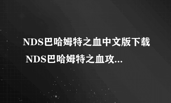 NDS巴哈姆特之血中文版下载 NDS巴哈姆特之血攻略，存档，金手指