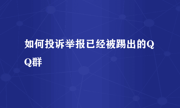 如何投诉举报已经被踢出的QQ群