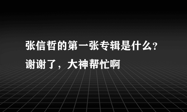 张信哲的第一张专辑是什么？谢谢了，大神帮忙啊