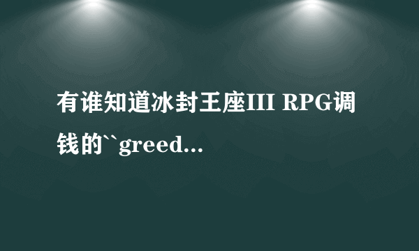 有谁知道冰封王座III RPG调钱的``greedisgood``怎么调多点儿的钱呀!?