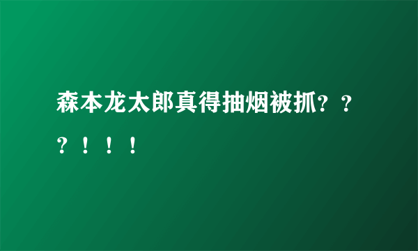 森本龙太郎真得抽烟被抓？？？！！！