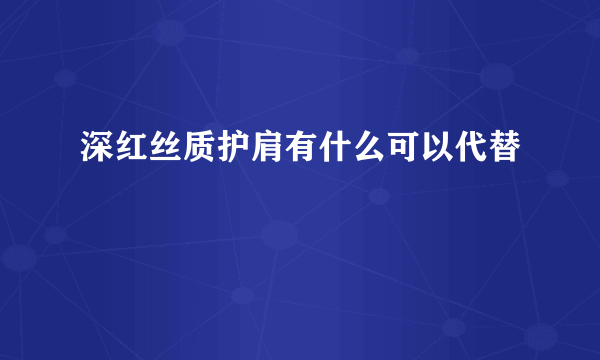 深红丝质护肩有什么可以代替