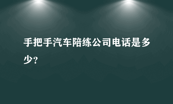 手把手汽车陪练公司电话是多少？