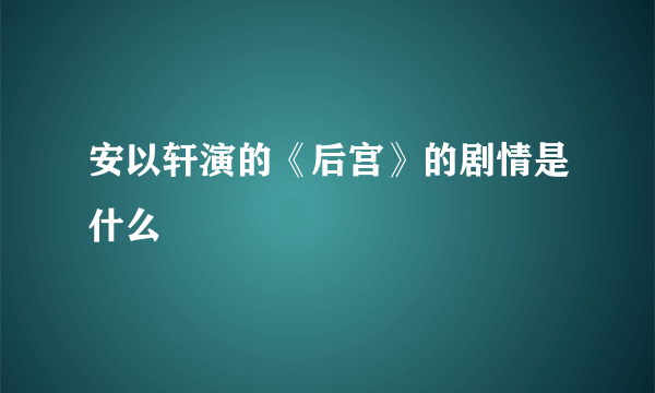 安以轩演的《后宫》的剧情是什么