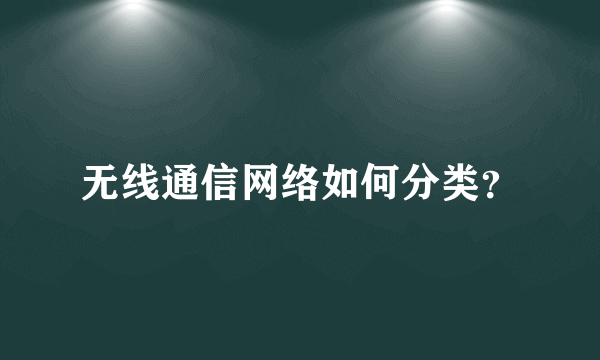 无线通信网络如何分类？