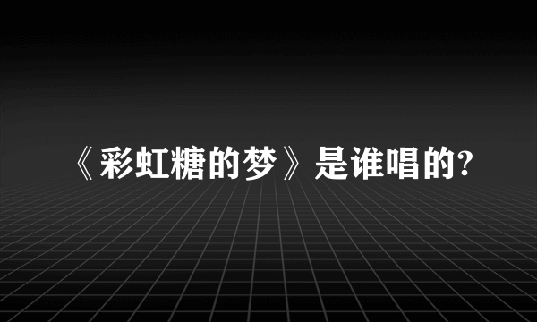 《彩虹糖的梦》是谁唱的?