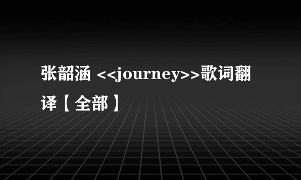 张韶涵 <<journey>>歌词翻译【全部】