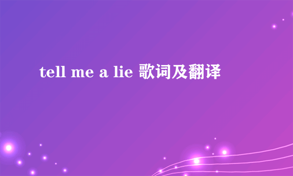 tell me a lie 歌词及翻译