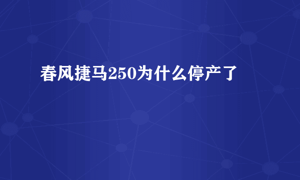 春风捷马250为什么停产了