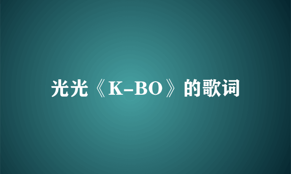 光光《K-BO》的歌词