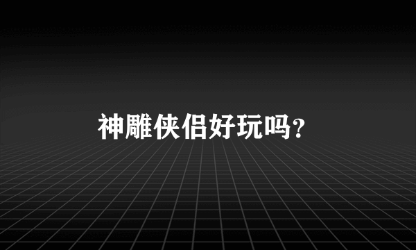 神雕侠侣好玩吗？