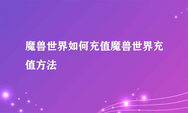 魔兽世界如何充值魔兽世界充值方法