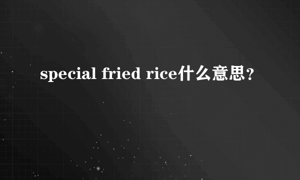 special fried rice什么意思？