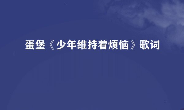 蛋堡《少年维持着烦恼》歌词