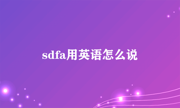 sdfa用英语怎么说