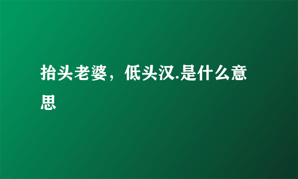 抬头老婆，低头汉.是什么意思