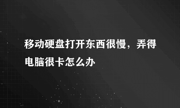 移动硬盘打开东西很慢，弄得电脑很卡怎么办