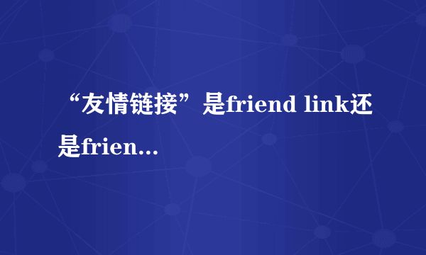 “友情链接”是friend link还是friendly link