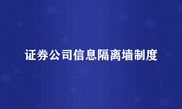 证券公司信息隔离墙制度