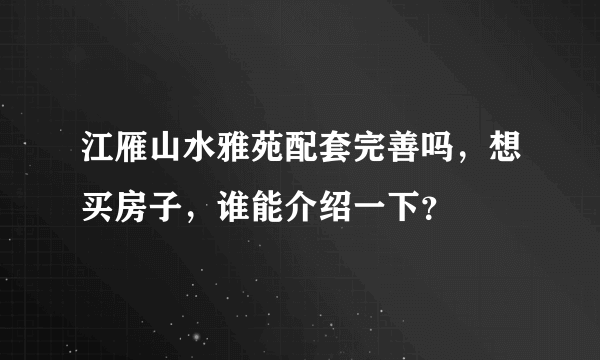 江雁山水雅苑配套完善吗，想买房子，谁能介绍一下？