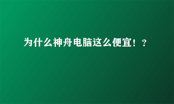 为什么神舟电脑这么便宜！？